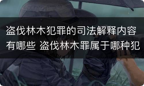 盗伐林木犯罪的司法解释内容有哪些 盗伐林木罪属于哪种犯罪类型