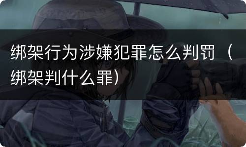 绑架行为涉嫌犯罪怎么判罚（绑架判什么罪）