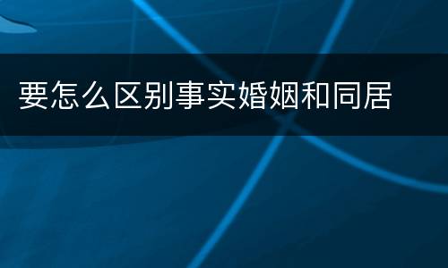 要怎么区别事实婚姻和同居