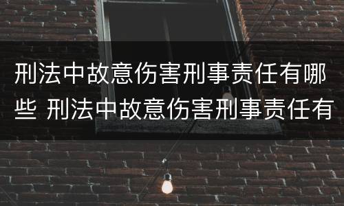 刑法中故意伤害刑事责任有哪些 刑法中故意伤害刑事责任有哪些规定
