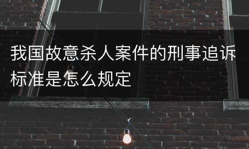 我国故意杀人案件的刑事追诉标准是怎么规定