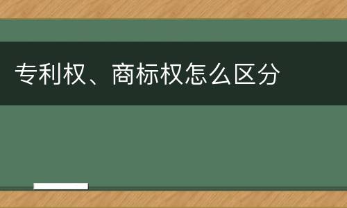 专利权、商标权怎么区分