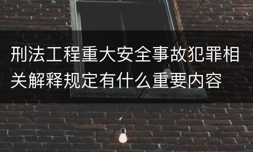 刑法工程重大安全事故犯罪相关解释规定有什么重要内容