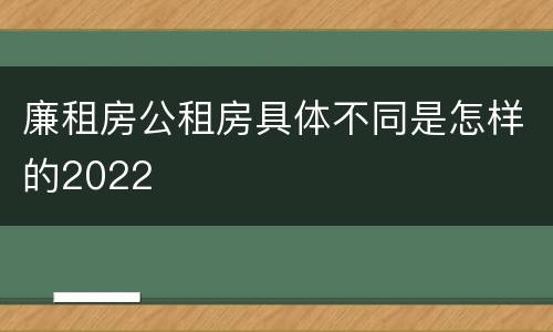 廉租房公租房具体不同是怎样的2022
