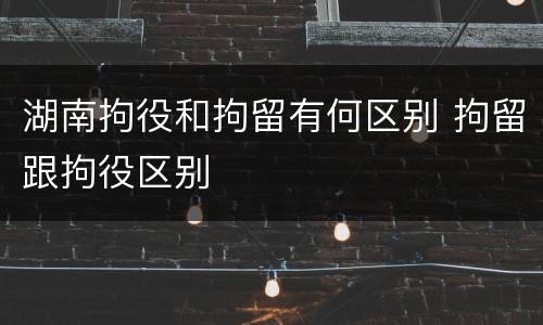 湖南拘役和拘留有何区别 拘留跟拘役区别
