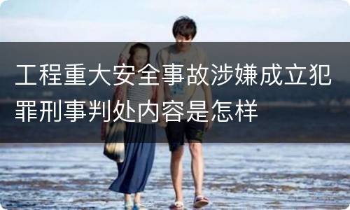 工程重大安全事故涉嫌成立犯罪刑事判处内容是怎样