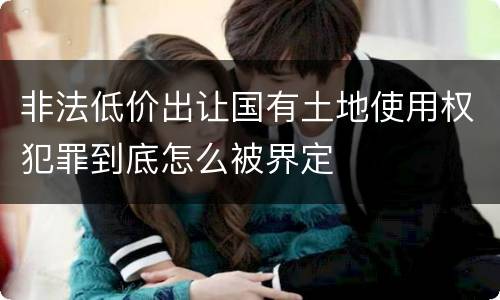 非法低价出让国有土地使用权犯罪到底怎么被界定