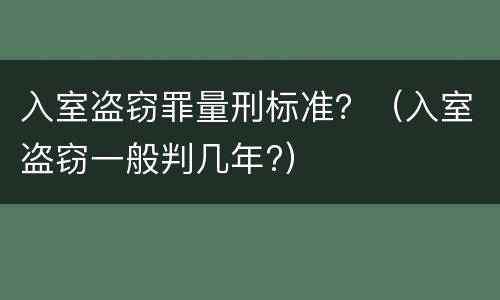 入室盗窃罪量刑标准？（入室盗窃一般判几年?）
