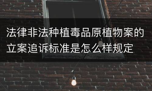 法律非法种植毒品原植物案的立案追诉标准是怎么样规定