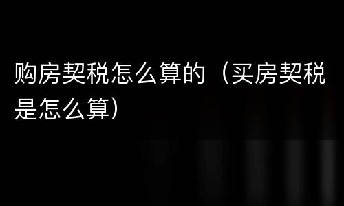 购房契税怎么算的（买房契税是怎么算）