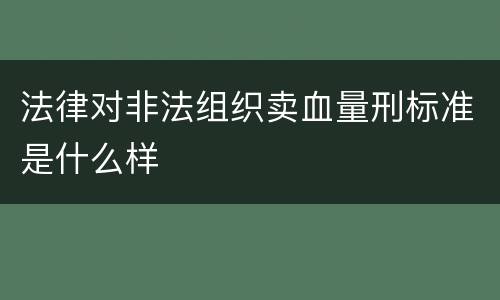 法律对非法组织卖血量刑标准是什么样