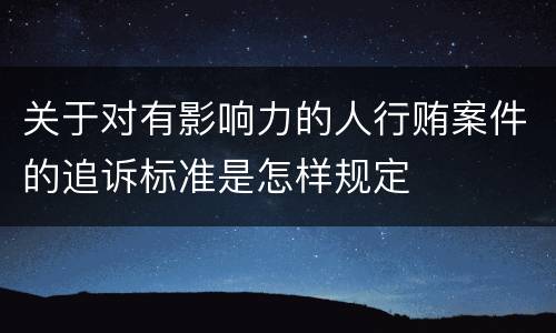 关于对有影响力的人行贿案件的追诉标准是怎样规定
