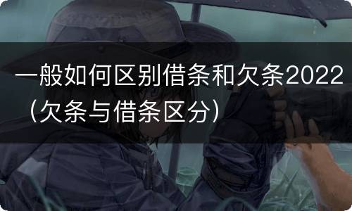 一般如何区别借条和欠条2022（欠条与借条区分）