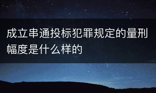 成立串通投标犯罪规定的量刑幅度是什么样的