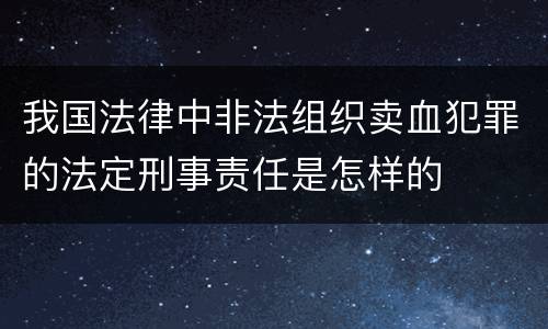 我国法律中非法组织卖血犯罪的法定刑事责任是怎样的