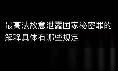 最高法故意泄露国家秘密罪的解释具体有哪些规定