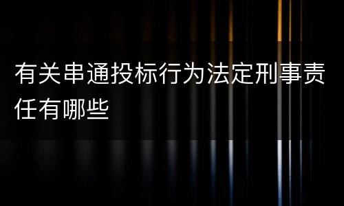 有关串通投标行为法定刑事责任有哪些