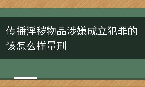 传播淫秽物品涉嫌成立犯罪的该怎么样量刑