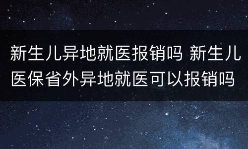 新生儿异地就医报销吗 新生儿医保省外异地就医可以报销吗