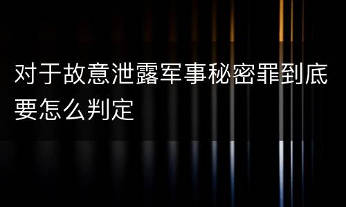 对于故意泄露军事秘密罪到底要怎么判定