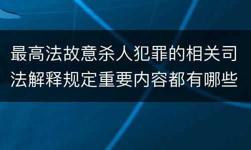 最高法故意杀人犯罪的相关司法解释规定重要内容都有哪些