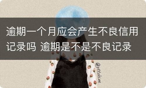逾期一个月应会产生不良信用记录吗 逾期是不是不良记录