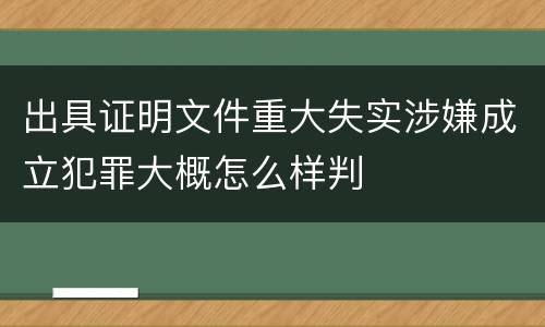出具证明文件重大失实涉嫌成立犯罪大概怎么样判