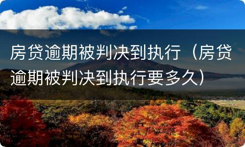 房贷逾期被判决到执行（房贷逾期被判决到执行要多久）