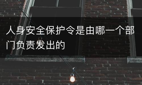 人身安全保护令是由哪一个部门负责发出的