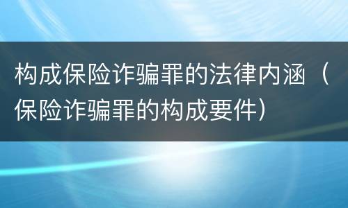 构成保险诈骗罪的法律内涵（保险诈骗罪的构成要件）