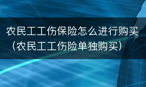 农民工工伤保险怎么进行购买（农民工工伤险单独购买）
