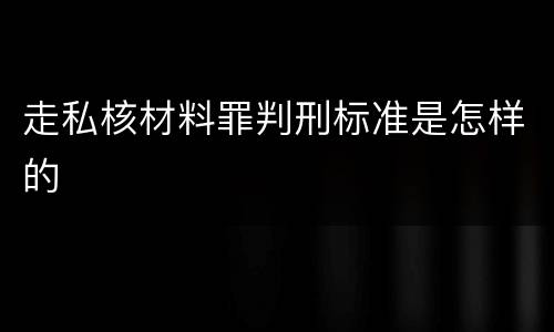 走私核材料罪判刑标准是怎样的