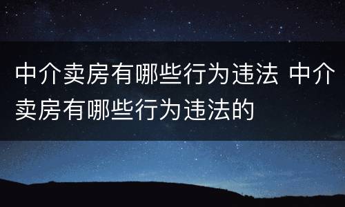 中介卖房有哪些行为违法 中介卖房有哪些行为违法的