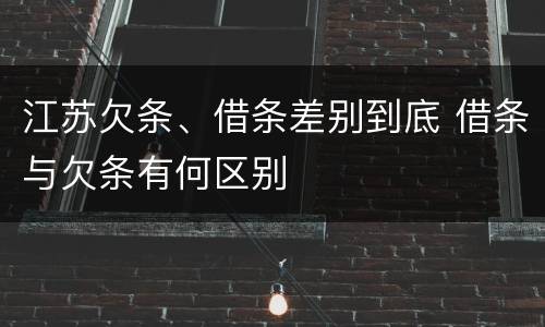 江苏欠条、借条差别到底 借条与欠条有何区别