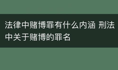 法律中赌博罪有什么内涵 刑法中关于赌博的罪名