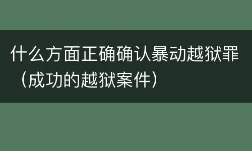 什么方面正确确认暴动越狱罪（成功的越狱案件）