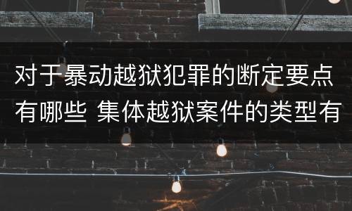 对于暴动越狱犯罪的断定要点有哪些 集体越狱案件的类型有(