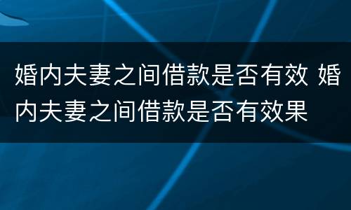 婚内夫妻之间借款是否有效 婚内夫妻之间借款是否有效果