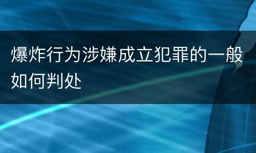 爆炸行为涉嫌成立犯罪的一般如何判处
