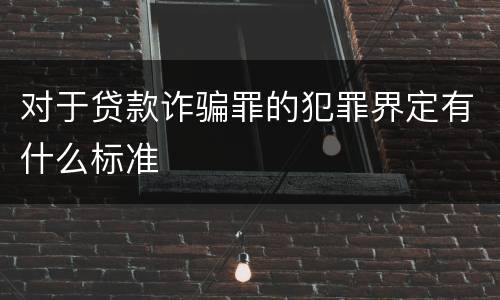 对于贷款诈骗罪的犯罪界定有什么标准