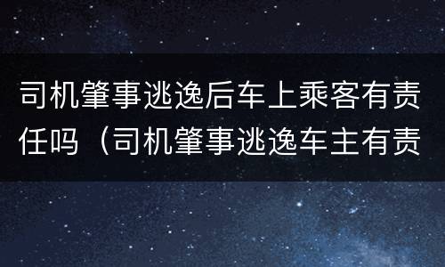 司机肇事逃逸后车上乘客有责任吗（司机肇事逃逸车主有责任吗）