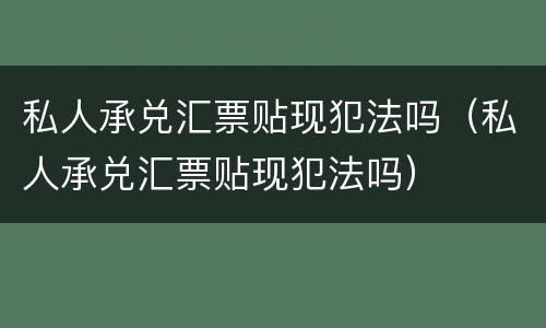 私人承兑汇票贴现犯法吗（私人承兑汇票贴现犯法吗）