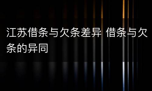 江苏借条与欠条差异 借条与欠条的异同