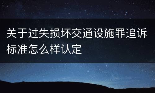 关于过失损坏交通设施罪追诉标准怎么样认定