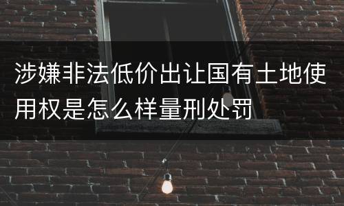 涉嫌非法低价出让国有土地使用权是怎么样量刑处罚