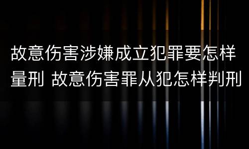 故意伤害涉嫌成立犯罪要怎样量刑 故意伤害罪从犯怎样判刑