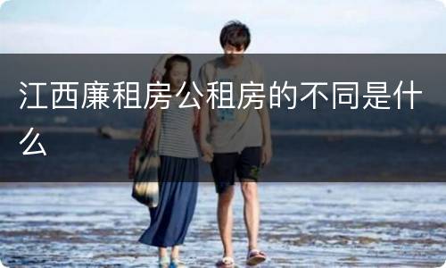 江西廉租房公租房的不同是什么