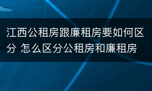 江西公租房跟廉租房要如何区分 怎么区分公租房和廉租房
