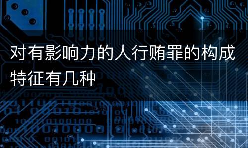 对有影响力的人行贿罪的构成特征有几种