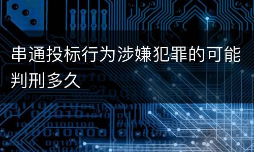串通投标行为涉嫌犯罪的可能判刑多久